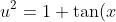 u^2 = 1 + \tan(x)